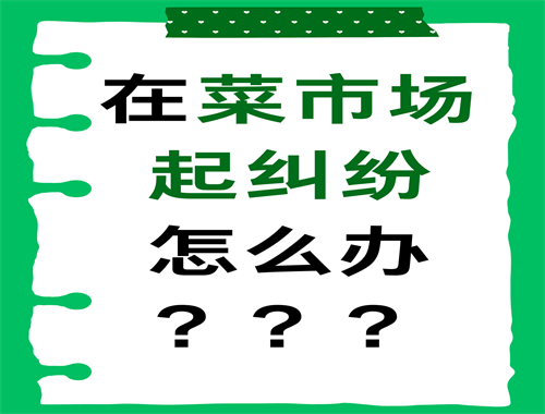 在菜市场起纠纷怎么办？